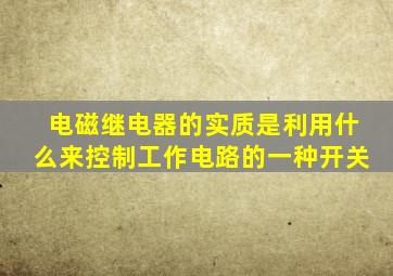 电磁继电器的实质是利用什么来控制工作电路的一种开关