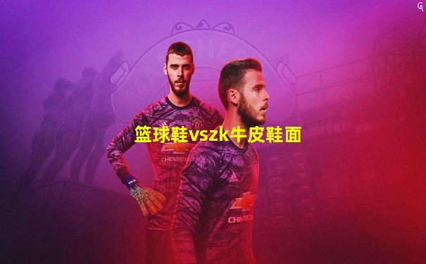 篮球鞋vszk牛皮鞋面