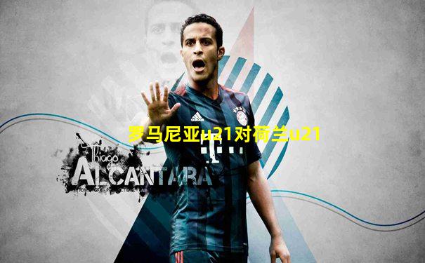 罗马尼亚u21对荷兰u21