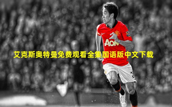 艾克斯奥特曼免费观看全集国语版中文下载