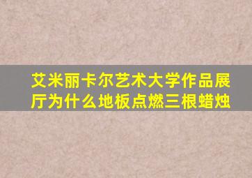 艾米丽卡尔艺术大学作品展厅为什么地板点燃三根蜡烛