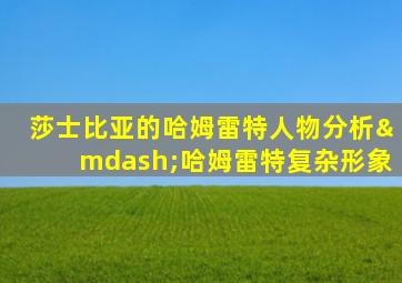 莎士比亚的哈姆雷特人物分析—哈姆雷特复杂形象