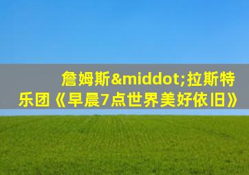 詹姆斯·拉斯特乐团《早晨7点世界美好依旧》