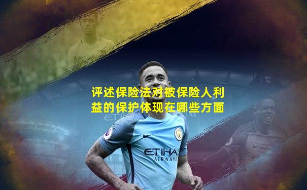评述保险法对被保险人利益的保护体现在哪些方面
