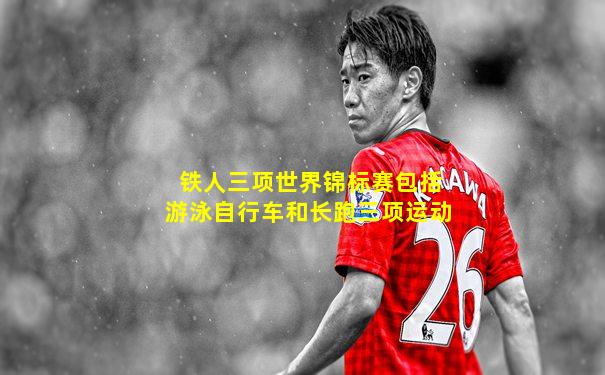 铁人三项世界锦标赛包括游泳自行车和长跑三项运动