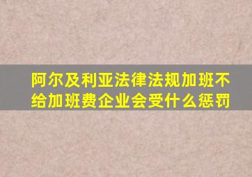阿尔及利亚法律法规加班不给加班费企业会受什么惩罚