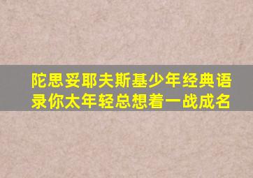陀思妥耶夫斯基少年经典语录你太年轻总想着一战成名