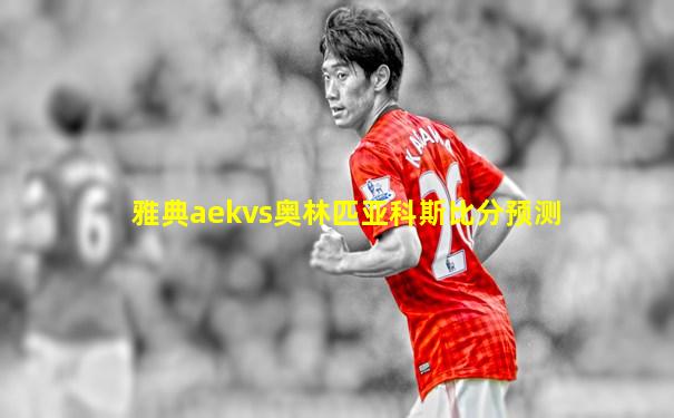 雅典aekvs奥林匹亚科斯比分预测