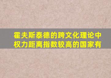 霍夫斯泰德的跨文化理论中权力距离指数较高的国家有